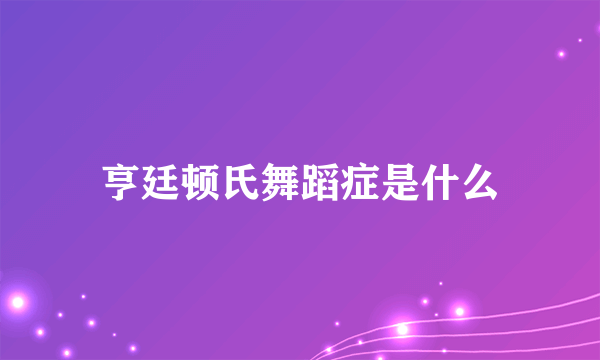 亨廷顿氏舞蹈症是什么