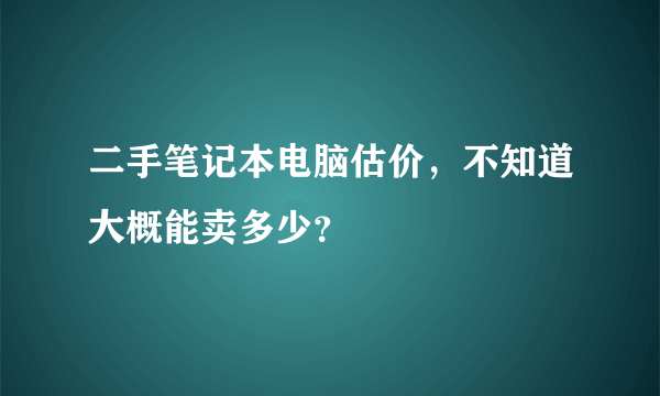 二手笔记本电脑估价，不知道大概能卖多少？