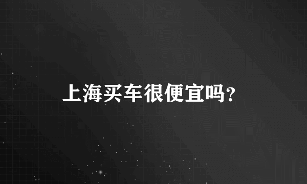 上海买车很便宜吗？