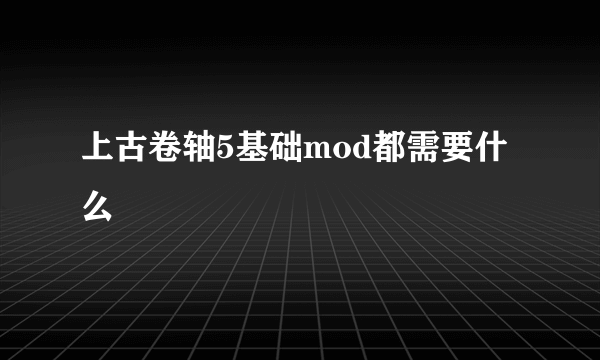 上古卷轴5基础mod都需要什么