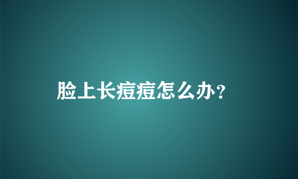 脸上长痘痘怎么办？ 