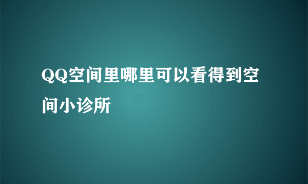 QQ空间里哪里可以看得到空间小诊所