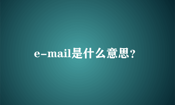 e-mail是什么意思？