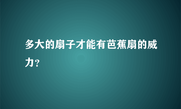 多大的扇子才能有芭蕉扇的威力？