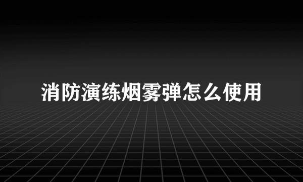 消防演练烟雾弹怎么使用