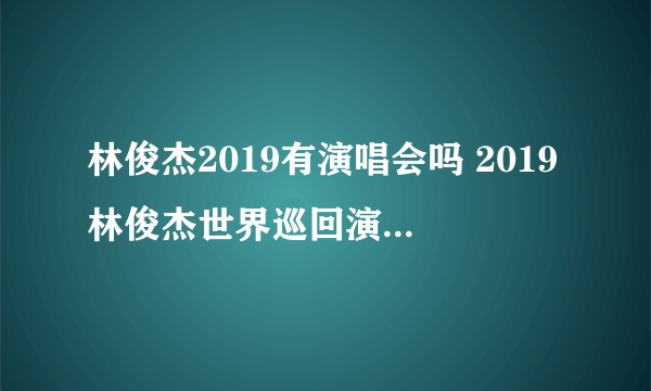 林俊杰2019有演唱会吗 2019林俊杰世界巡回演唱会安排表