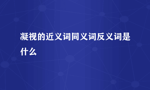 凝视的近义词同义词反义词是什么