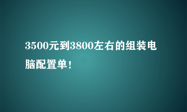 3500元到3800左右的组装电脑配置单！