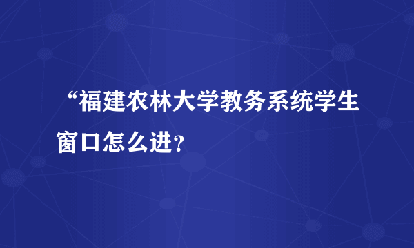 “福建农林大学教务系统学生窗口怎么进？