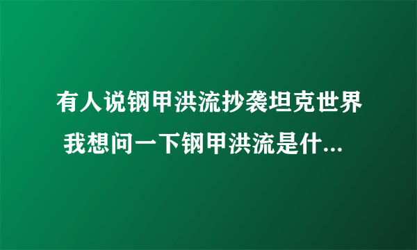 有人说钢甲洪流抄袭坦克世界 我想问一下钢甲洪流是什么时候出的？ 坦克世界是什么时候出的？