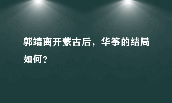 郭靖离开蒙古后，华筝的结局如何？