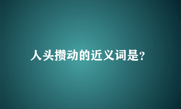 人头攒动的近义词是？