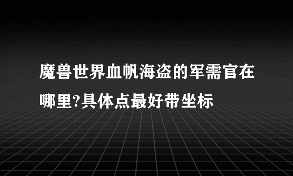 魔兽世界血帆海盗的军需官在哪里?具体点最好带坐标