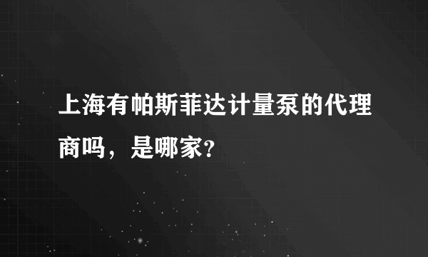 上海有帕斯菲达计量泵的代理商吗，是哪家？