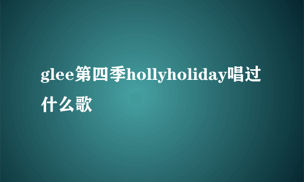 glee第四季hollyholiday唱过什么歌