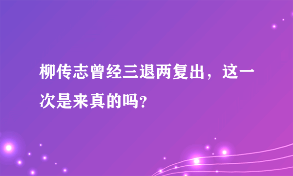 柳传志曾经三退两复出，这一次是来真的吗？