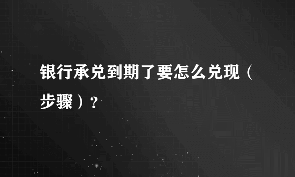 银行承兑到期了要怎么兑现（步骤）？