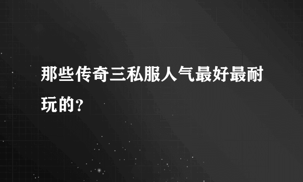 那些传奇三私服人气最好最耐玩的？