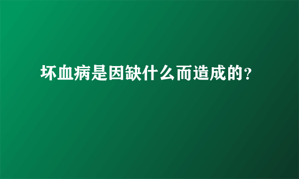 坏血病是因缺什么而造成的？