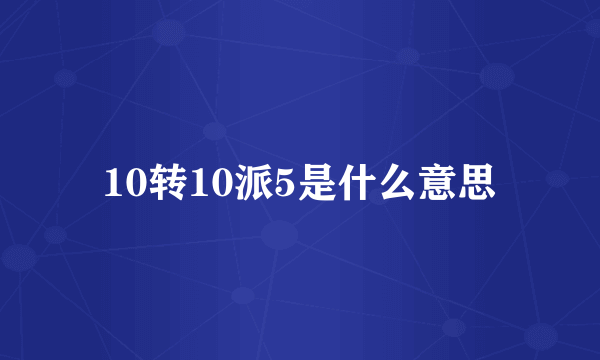 10转10派5是什么意思