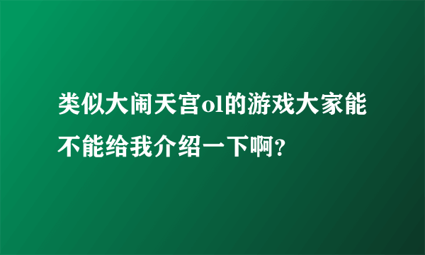 类似大闹天宫ol的游戏大家能不能给我介绍一下啊？