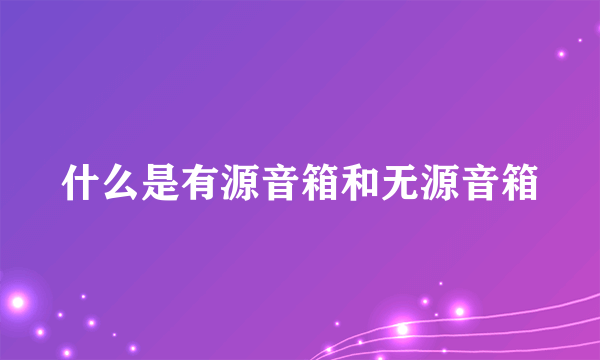 什么是有源音箱和无源音箱