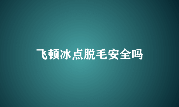 飞顿冰点脱毛安全吗