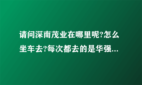 请问深南茂业在哪里呢?怎么坐车去?每次都去的是华强北的茂业，太远了~~~？