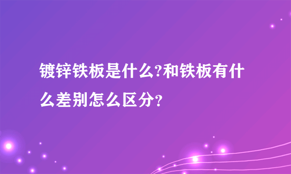 镀锌铁板是什么?和铁板有什么差别怎么区分？