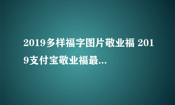 2019多样福字图片敬业福 2019支付宝敬业福最快获得攻略