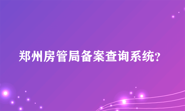 郑州房管局备案查询系统？