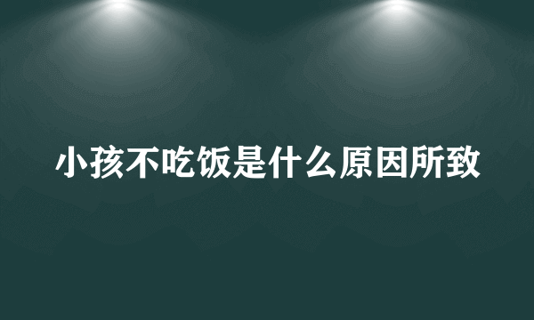 小孩不吃饭是什么原因所致