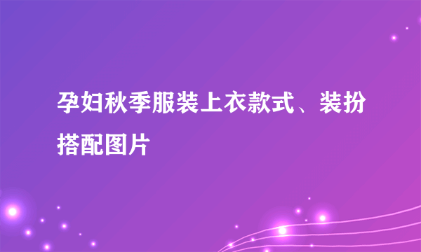 孕妇秋季服装上衣款式、装扮搭配图片