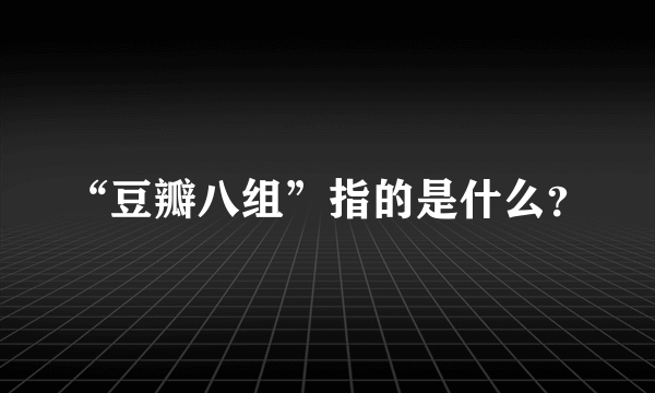 “豆瓣八组”指的是什么？