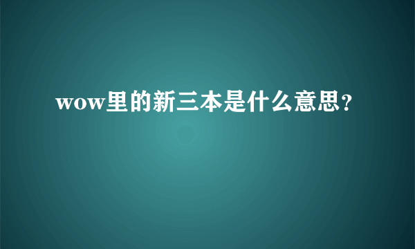 wow里的新三本是什么意思？