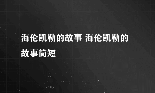 海伦凯勒的故事 海伦凯勒的故事简短