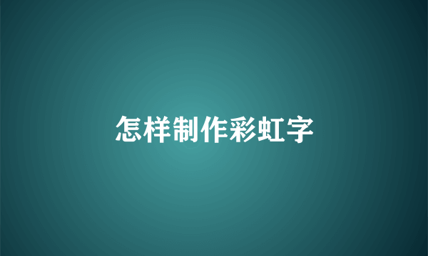 怎样制作彩虹字