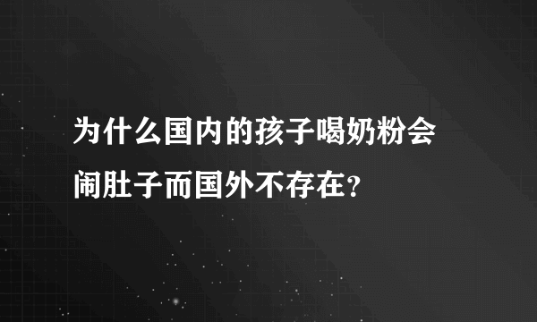 为什么国内的孩子喝奶粉会 闹肚子而国外不存在？