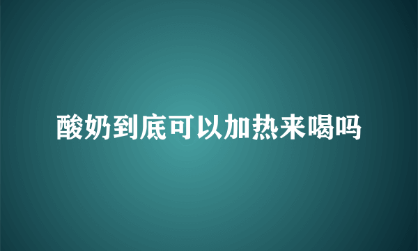 酸奶到底可以加热来喝吗