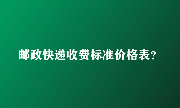 邮政快递收费标准价格表？