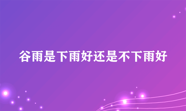 谷雨是下雨好还是不下雨好