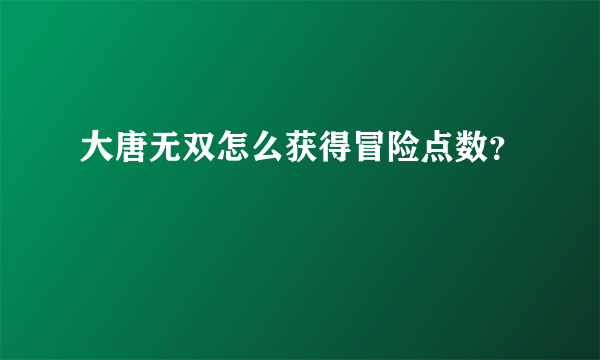 大唐无双怎么获得冒险点数？