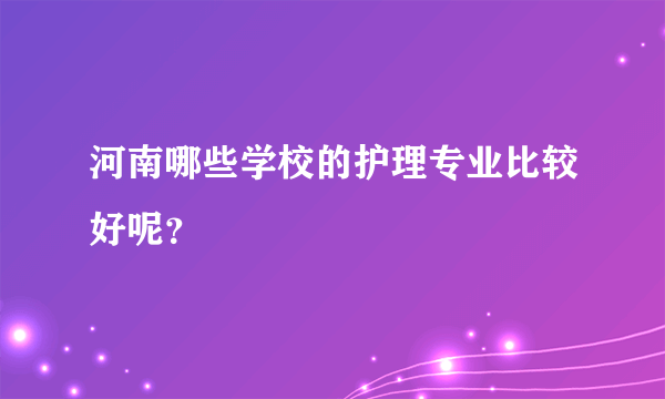 河南哪些学校的护理专业比较好呢？