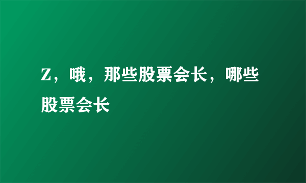 Z，哦，那些股票会长，哪些股票会长