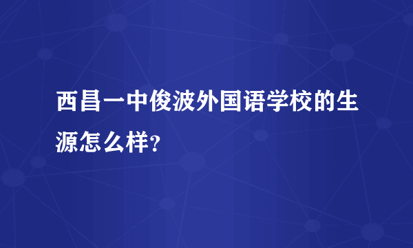 西昌一中俊波外国语学校的生源怎么样？