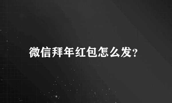 微信拜年红包怎么发？