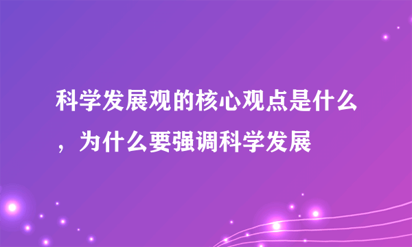 科学发展观的核心观点是什么，为什么要强调科学发展