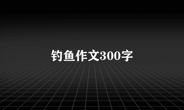 钓鱼作文300字