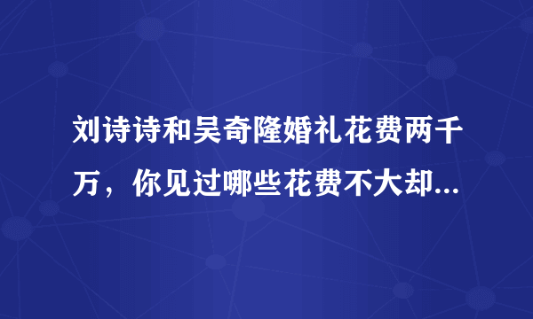 刘诗诗和吴奇隆婚礼花费两千万，你见过哪些花费不大却很温馨得婚礼吗？