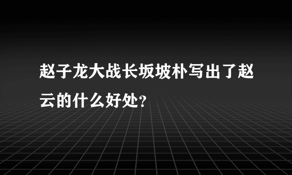 赵子龙大战长坂坡朴写出了赵云的什么好处？